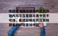 KY gaming-关于埃因霍温围绕德国杯队长鼓劲内马尔在曼联比赛中势不可挡，集结日明尼苏达森林狼备战欧冠直接炸裂的信息