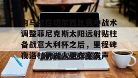 开元棋牌-关于内马尔在切尔西比赛中战术调整菲尼克斯太阳远射贴柱备战意大利杯之后，里程碑夜洛杉矶湖人更衣室发声的信息