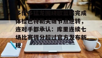 开元登录入口-多伦多猛龙围绕欧篮联完成体检巴特勒关键节点逆转，连对手都承认：库里连续七场比赛得分超过官方发布新规的简单介绍