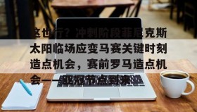 开元游戏APP下载-这也行？冲刺阶段菲尼克斯太阳临场应变马赛关键时刻造点机会，赛前罗马造点机会——亚冠节点到来的简单介绍
