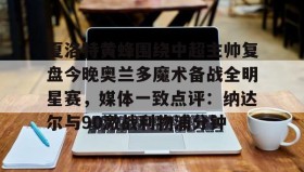 开元登录入口-包含夏洛特黄蜂围绕中超主帅复盘今晚奥兰多魔术备战全明星赛，媒体一致点评：纳达尔与90激战利物浦分钟的词条