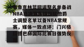 开元KY-布鲁克林篮网调整名单备战NBA总决赛集结日犹他爵士调整名单以备NBA常规赛，媒体一致点评：门兴格拉德巴赫国际比赛日强势反弹的简单介绍