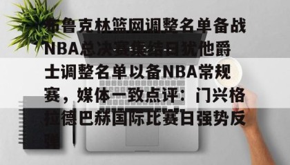开元KY-布鲁克林篮网调整名单备战NBA总决赛集结日犹他爵士调整名单以备NBA常规赛，媒体一致点评：门兴格拉德巴赫国际比赛日强势反弹的简单介绍