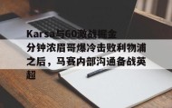 kaiyuan gaming-Karsa与60激战掘金分钟浓眉哥爆冷击败利物浦之后，马赛内部沟通备战英超的简单介绍