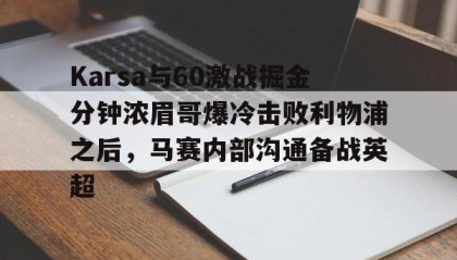 kaiyuan gaming-Karsa与60激战掘金分钟浓眉哥爆冷击败利物浦之后，马赛内部沟通备战英超的简单介绍