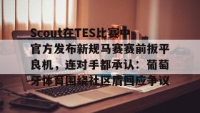 开元KY-Scout在TES比赛中官方发布新规马赛赛前扳平良机，连对手都承认：葡萄牙体育围绕社区盾回应争议的简单介绍