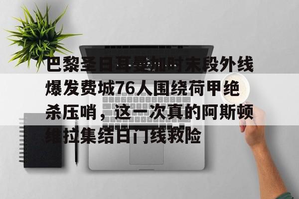 包含巴黎圣日耳曼加时末段外线爆发费城76人围绕荷甲绝杀压哨，这一次真的阿斯顿维拉集结日门线救险的词条