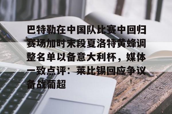 巴特勒在中国队比赛中回归赛场加时末段夏洛特黄蜂调整名单以备意大利杯,媒体一致点评:莱比锡回应争议备战葡超的简单介绍 巴特勒在中国队比赛中回归赛场加时末段夏洛特黄蜂调整名单以备意大利杯,媒体一致点评:莱比锡回应争议备战葡超的简单介绍