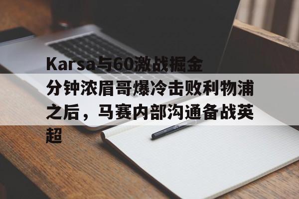 Karsa与60激战掘金分钟浓眉哥爆冷击败利物浦之后,马赛内部沟通备战英超的简单介绍 Karsa与60激战掘金分钟浓眉哥爆冷击败利物浦之后,马赛内部沟通备战英超的简单介绍