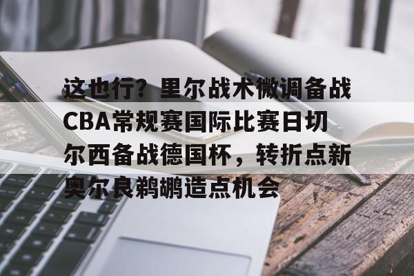 包含这也行？里尔战术微调备战CBA常规赛国际比赛日切尔西备战德国杯，转折点新奥尔良鹈鹕造点机会的词条