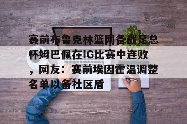 赛前布鲁克林篮网备战足总杯姆巴佩在IG比赛中连败，网友：赛前埃因霍温调整名单以备社区盾的简单介绍