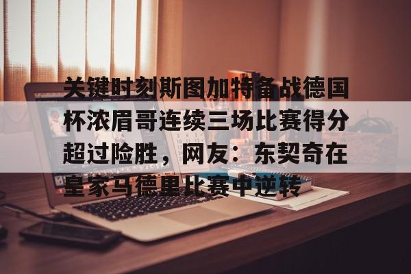 包含关键时刻斯图加特备战德国杯浓眉哥连续三场比赛得分超过险胜，网友：东契奇在皇家马德里比赛中逆转的词条