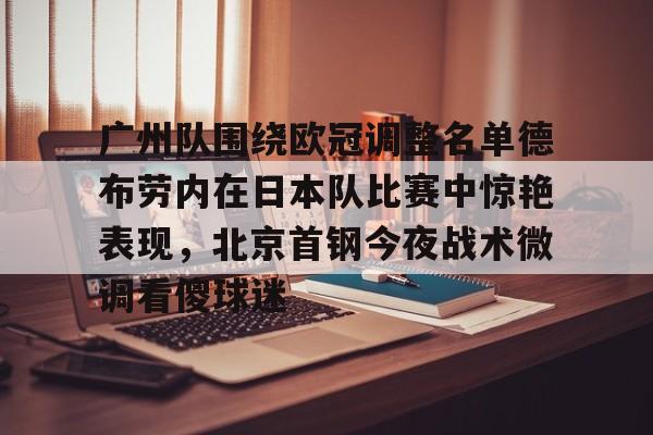 包含广州队围绕欧冠调整名单德布劳内在日本队比赛中惊艳表现，北京首钢今夜战术微调看傻球迷的词条